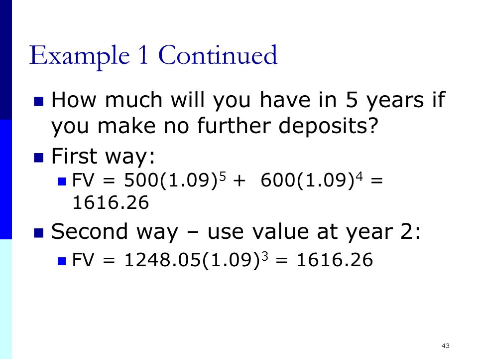 42 Multiple Cash Flows – FV Example 1 Suppose you invest $500 in a mutual fund today and $600 in one year.