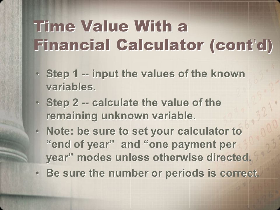 Time Value With a Financial Calculator (cont ’ d) Step 1 -- input the values of the known variables.