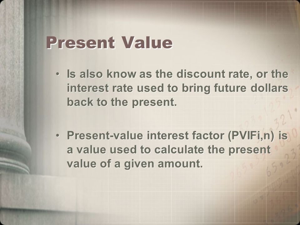 Present Value Is also know as the discount rate, or the interest rate used to bring future dollars back to the present.