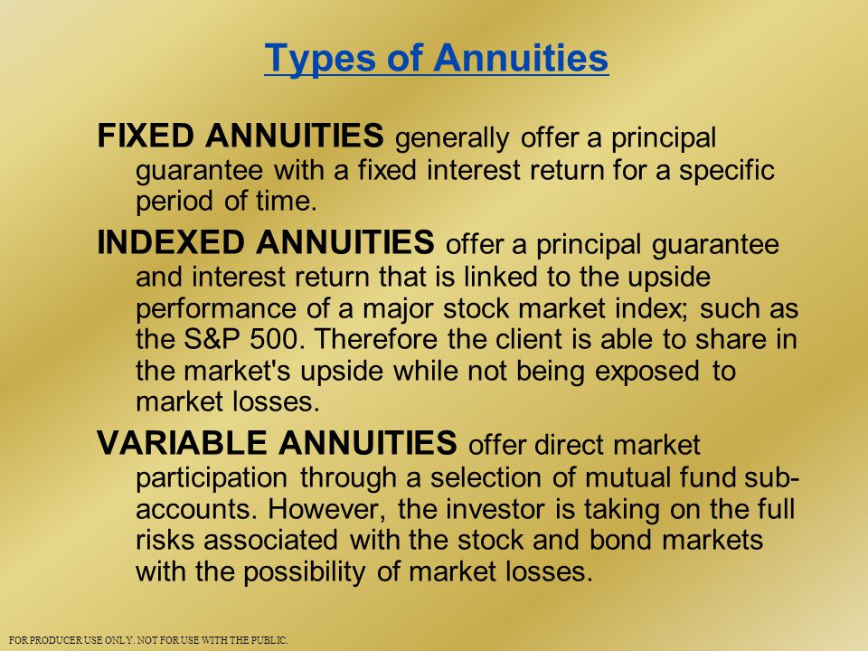 Types of Annuities FIXED ANNUITIES generally offer a principal guarantee with a fixed interest return for a specific period of time.