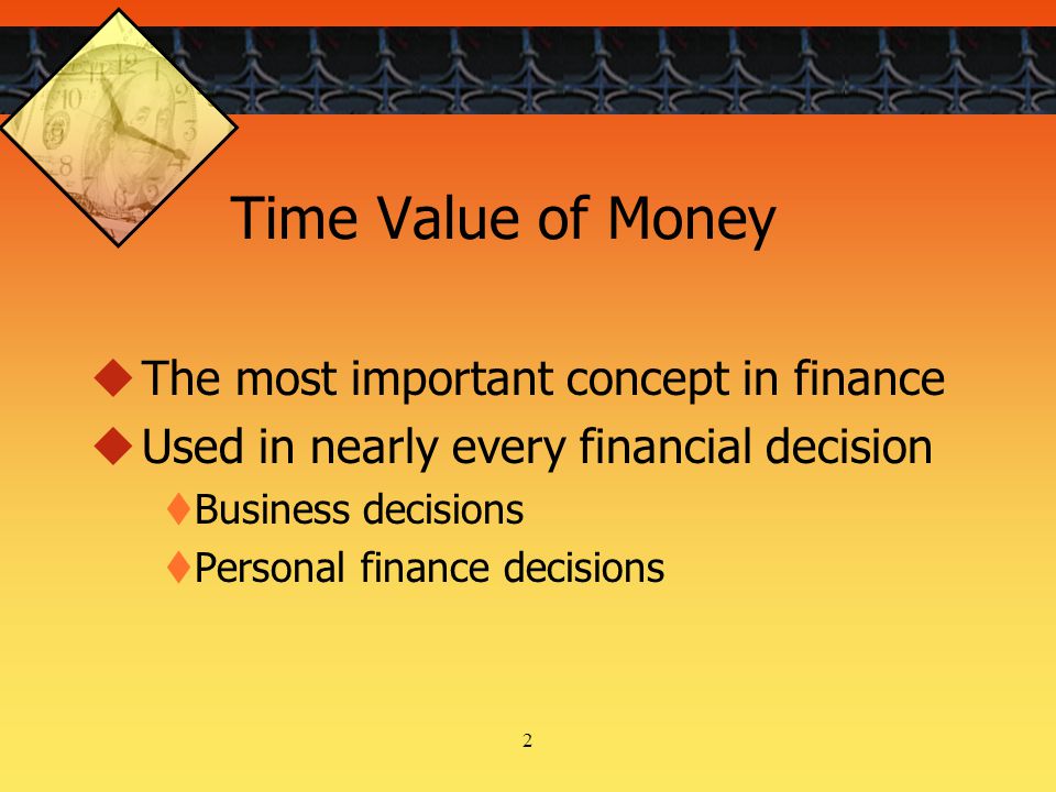 2 Time Value of Money  The most important concept in finance  Used in nearly every financial decision  Business decisions  Personal finance decisions