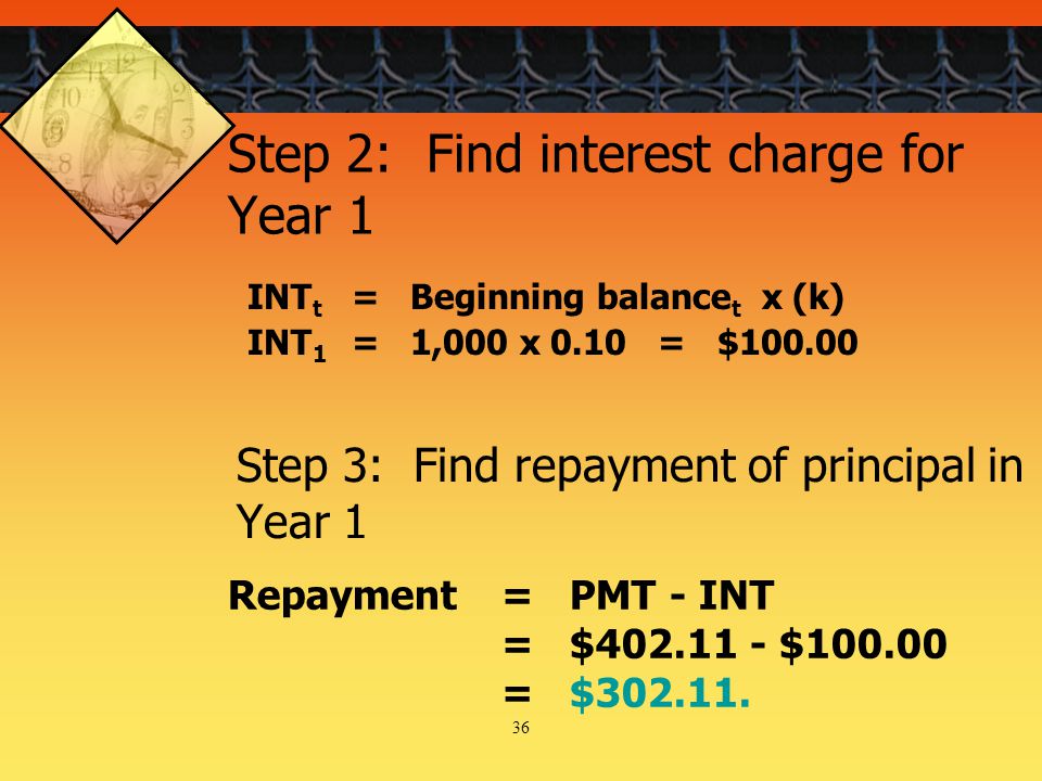 36 Step 2: Find interest charge for Year 1 INT t = Beginning balance t x (k) INT 1 = 1,000 x 0.10 = $ Repayment= PMT - INT = $ $ = $