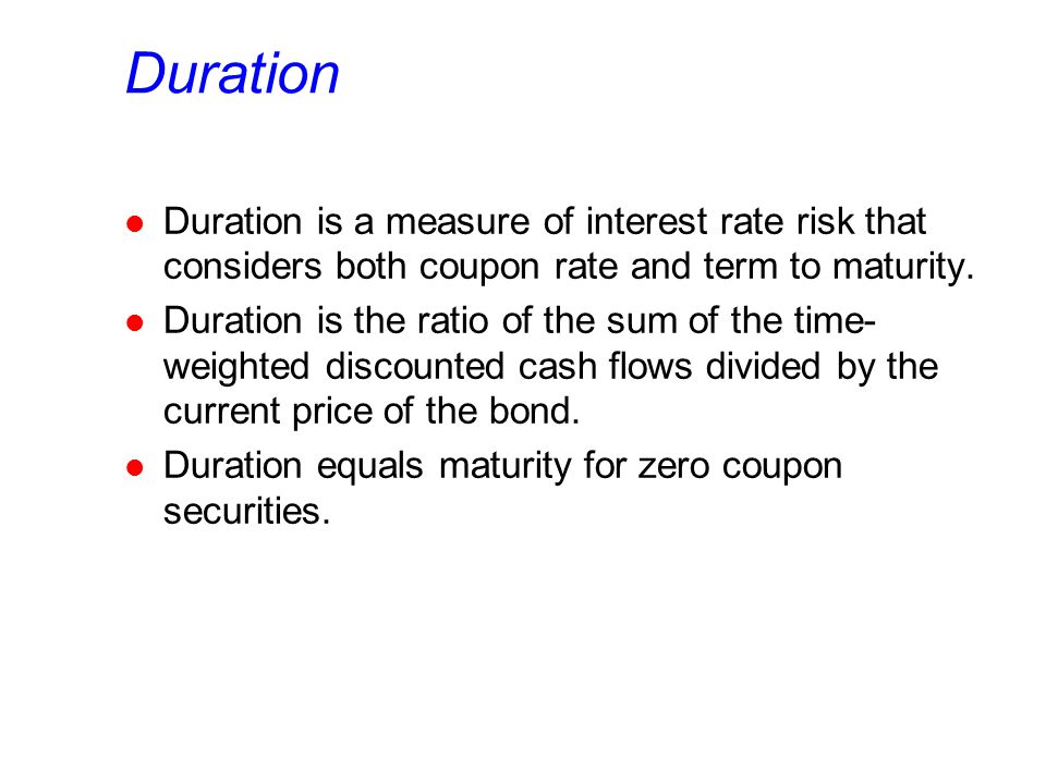 Duration l Duration is a measure of interest rate risk that considers both coupon rate and term to maturity.