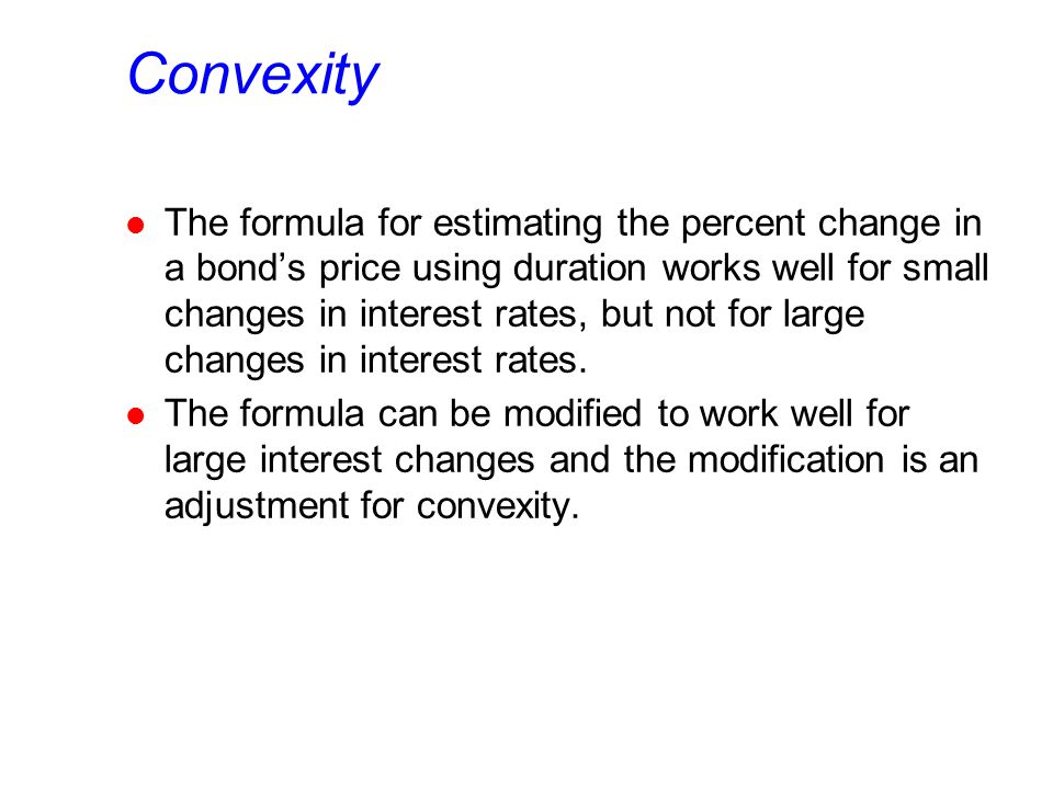 Convexity l The formula for estimating the percent change in a bond’s price using duration works well for small changes in interest rates, but not for large changes in interest rates.