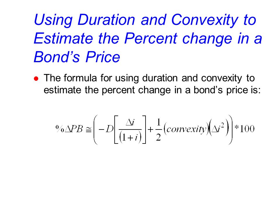 Using Duration and Convexity to Estimate the Percent change in a Bond’s Price l The formula for using duration and convexity to estimate the percent change in a bond’s price is: