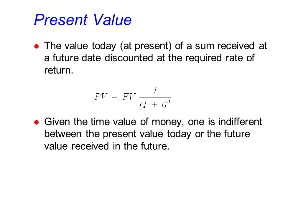 Present Value l The value today (at present) of a sum received at a future date discounted at the required rate of return.