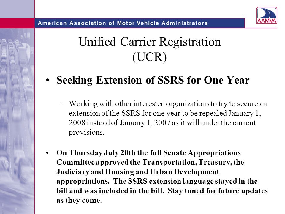 Unified Carrier Registration (UCR) Seeking Extension of SSRS for One Year –Working with other interested organizations to try to secure an extension of the SSRS for one year to be repealed January 1, 2008 instead of January 1, 2007 as it will under the current provisions.