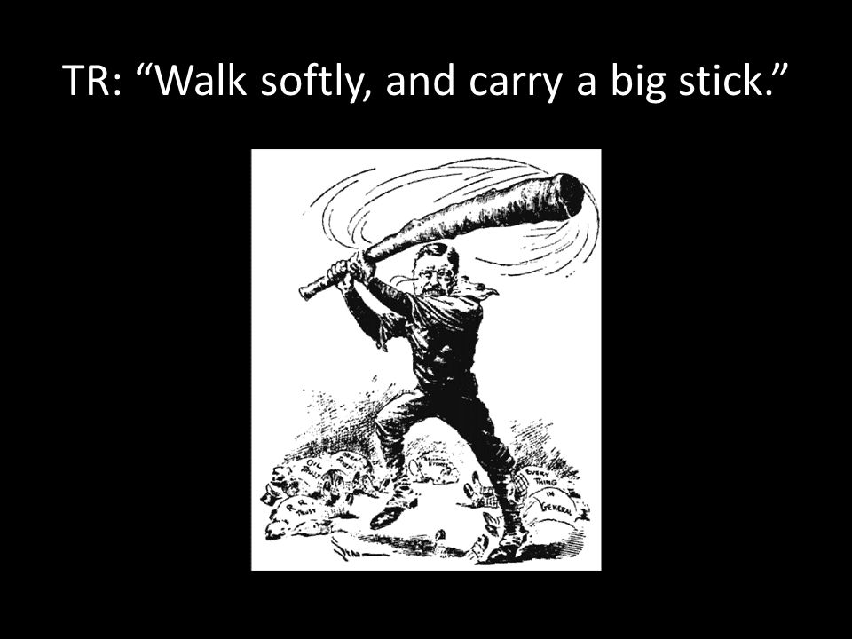 TR: Walk softly, and carry a big stick.