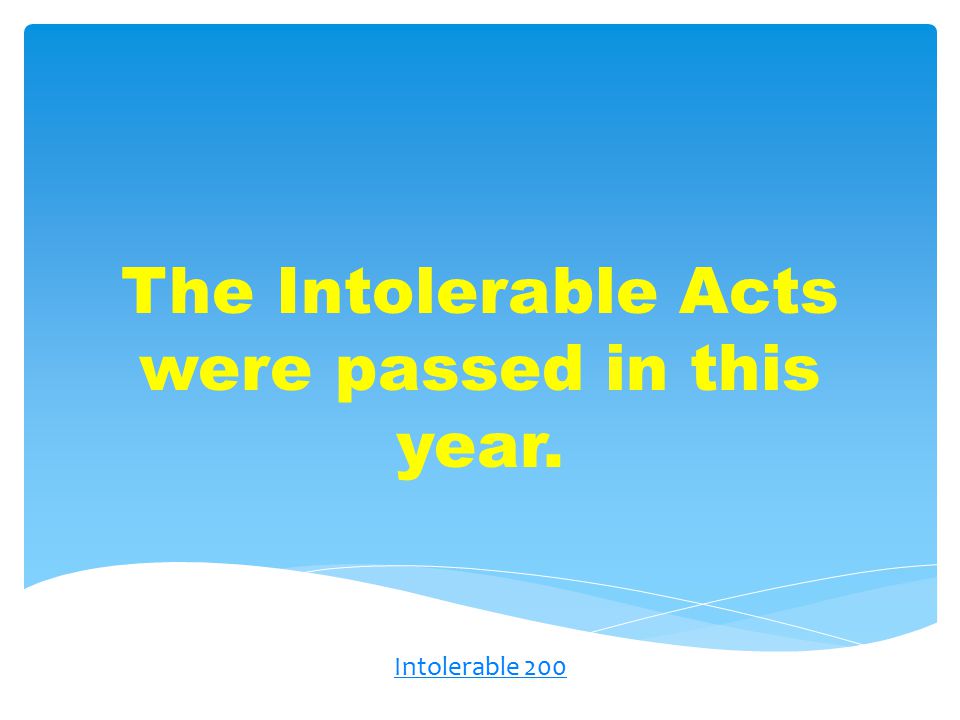 The Intolerable Acts were passed in this year. Intolerable 200