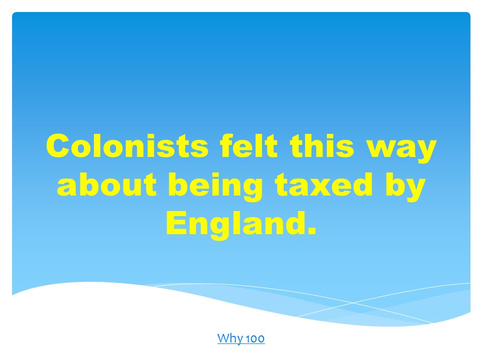 Colonists felt this way about being taxed by England. Why 100