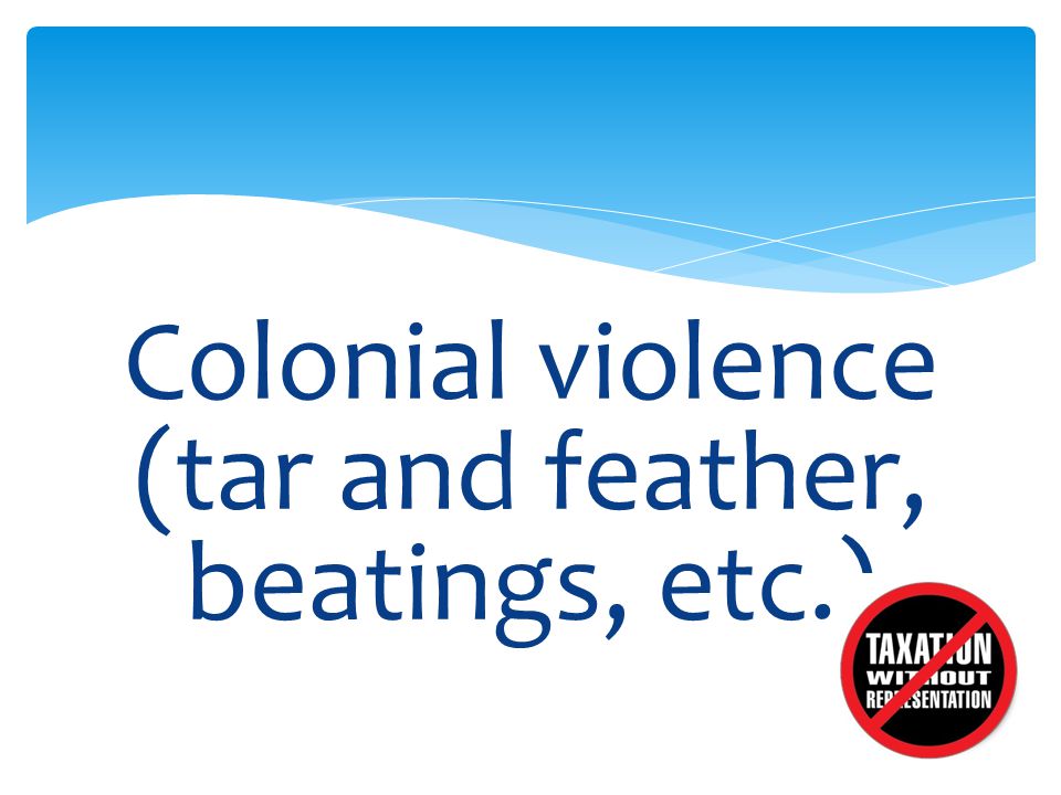 Colonial violence (tar and feather, beatings, etc.)
