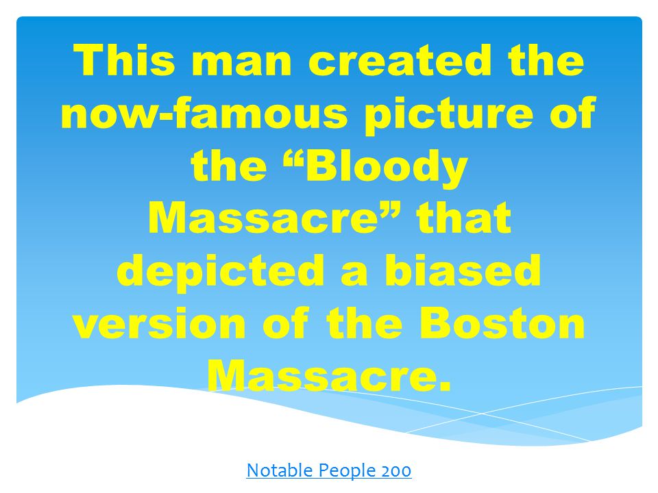 This man created the now-famous picture of the Bloody Massacre that depicted a biased version of the Boston Massacre.