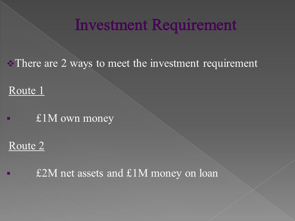  There are 2 ways to meet the investment requirement Route 1  £1M own money Route 2  £2M net assets and £1M money on loan