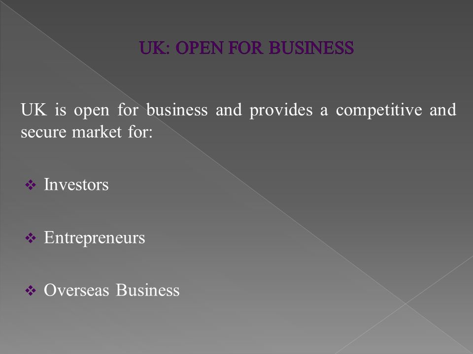 UK is open for business and provides a competitive and secure market for:  Investors  Entrepreneurs  Overseas Business