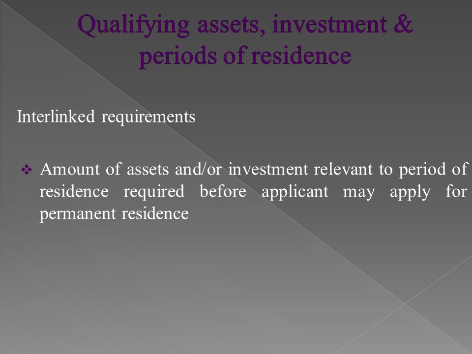 Interlinked requirements  Amount of assets and/or investment relevant to period of residence required before applicant may apply for permanent residence