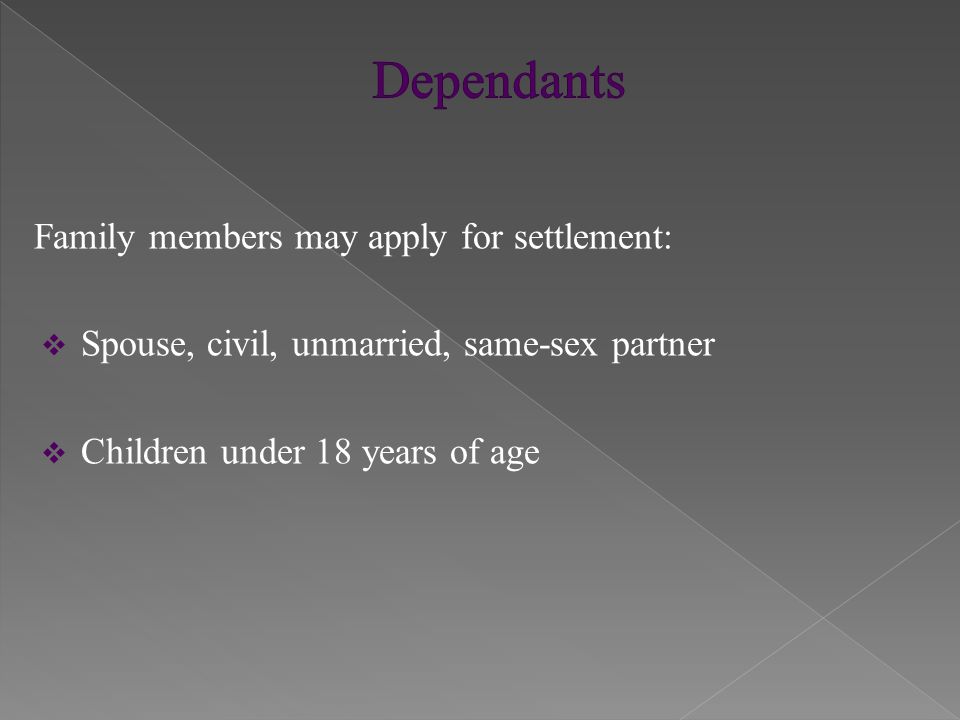 Family members may apply for settlement:  Spouse, civil, unmarried, same-sex partner  Children under 18 years of age