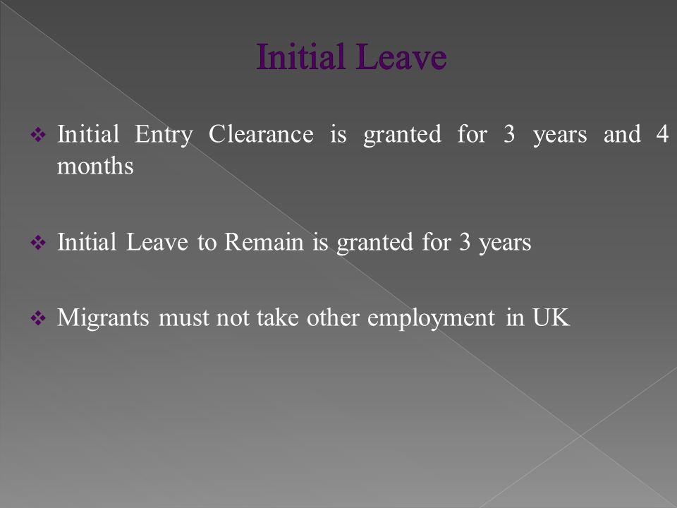  Initial Entry Clearance is granted for 3 years and 4 months  Initial Leave to Remain is granted for 3 years  Migrants must not take other employment in UK