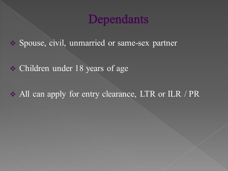  Spouse, civil, unmarried or same-sex partner  Children under 18 years of age  All can apply for entry clearance, LTR or ILR / PR