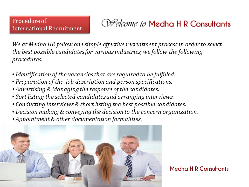Procedure of International Recruitment Procedure of International Recruitment We at Medha HR follow one simple effective recruitment process in order to select the best possible candidates for various industries, we follow the following procedures.