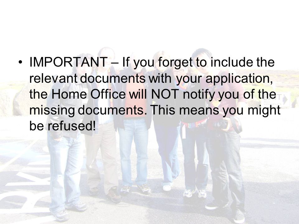 IMPORTANT – If you forget to include the relevant documents with your application, the Home Office will NOT notify you of the missing documents.