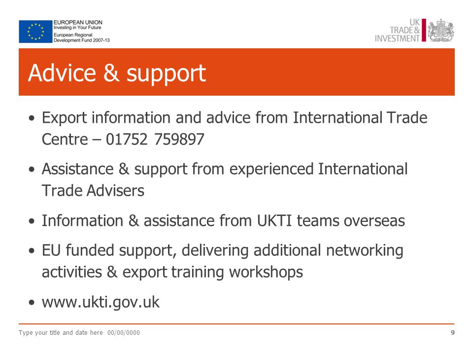 Advice & support Export information and advice from International Trade Centre – Assistance & support from experienced International Trade Advisers Information & assistance from UKTI teams overseas EU funded support, delivering additional networking activities & export training workshops   Type your title and date here 00/00/00009