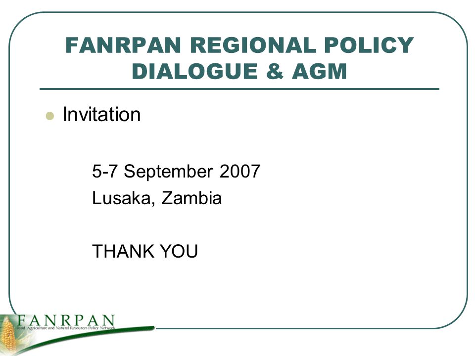 FANRPAN REGIONAL POLICY DIALOGUE & AGM Invitation 5-7 September 2007 Lusaka, Zambia THANK YOU