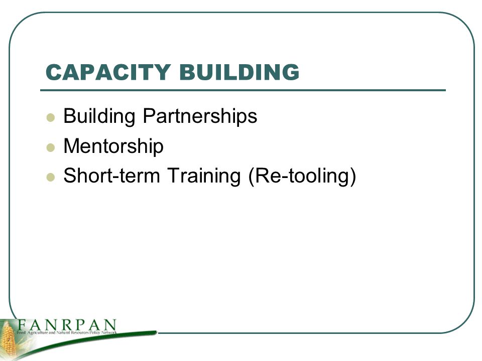 CAPACITY BUILDING Building Partnerships Mentorship Short-term Training (Re-tooling)