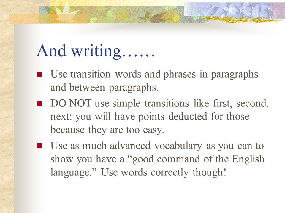 And writing…… Use transition words and phrases in paragraphs and between paragraphs.