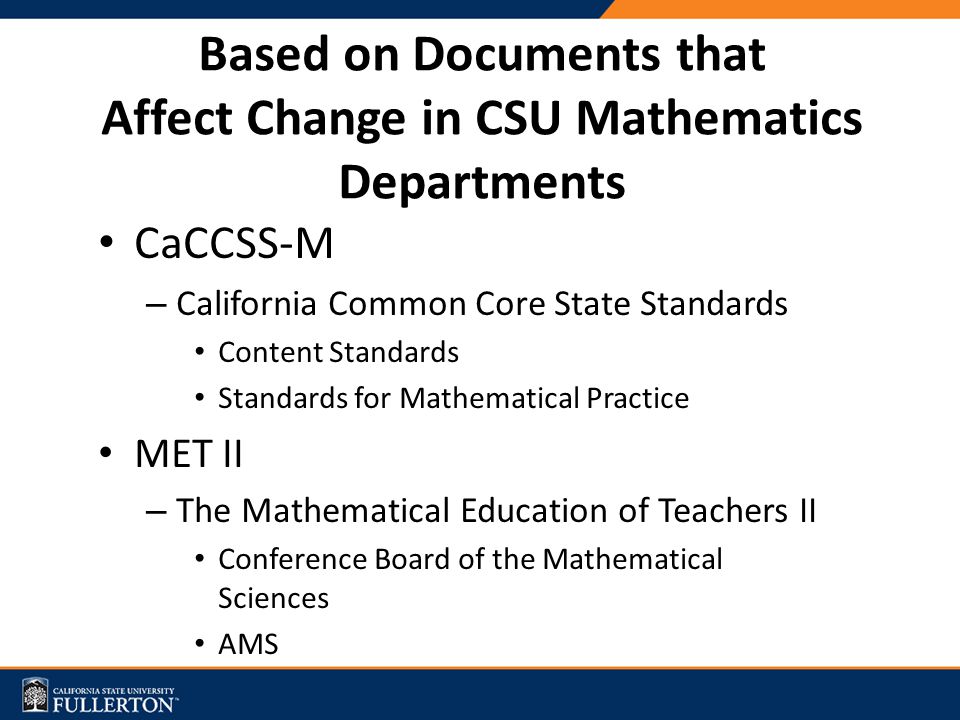 CaCCSS-M – California Common Core State Standards Content Standards Standards for Mathematical Practice MET II – The Mathematical Education of Teachers II Conference Board of the Mathematical Sciences AMS Based on Documents that Affect Change in CSU Mathematics Departments