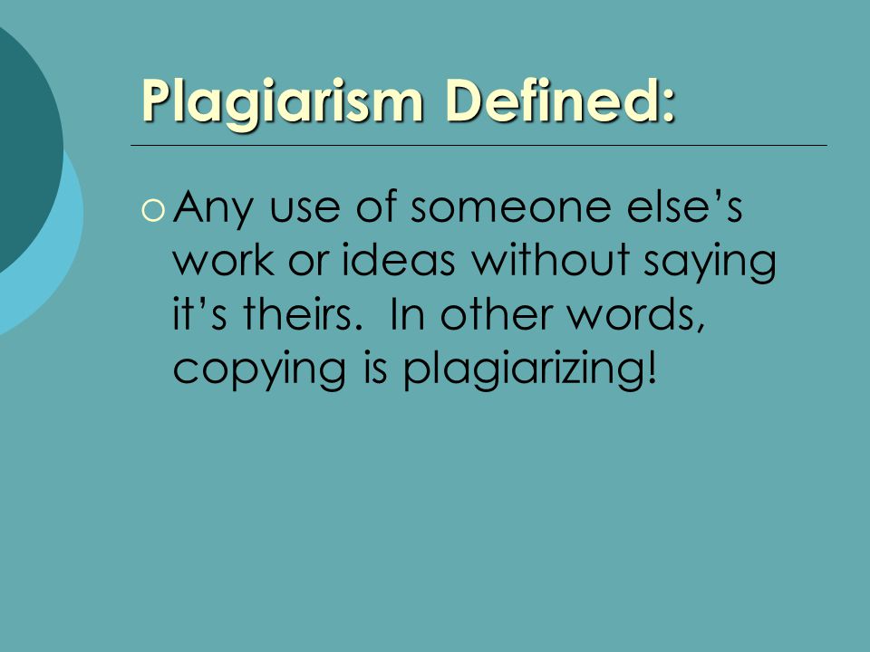 Plagiarism Defined:  Any use of someone else’s work or ideas without saying it’s theirs.