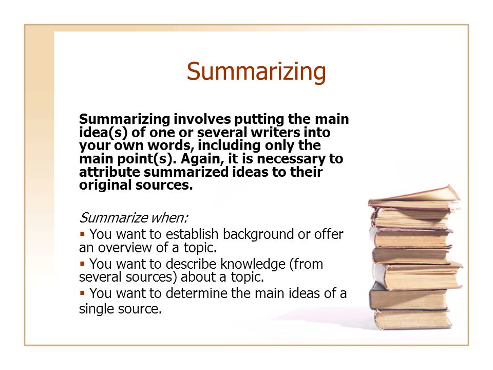 Summarizing Summarizing involves putting the main idea(s) of one or several writers into your own words, including only the main point(s).