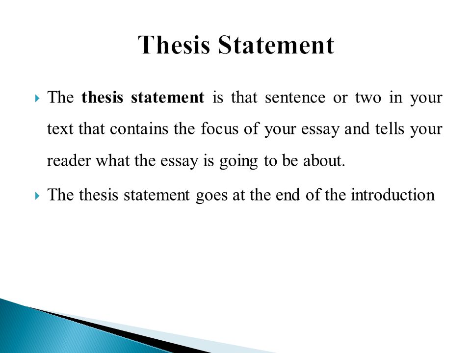  The thesis statement is that sentence or two in your text that contains the focus of your essay and tells your reader what the essay is going to be about.