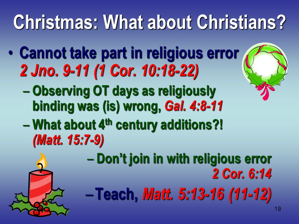 19 Christmas: What about Christians. Cannot take part in religious error 2 Jno.