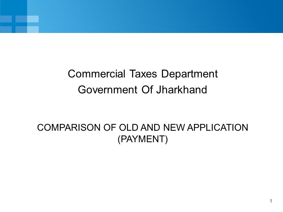 1 COMPARISON OF OLD AND NEW APPLICATION (PAYMENT) Commercial Taxes Department Government Of Jharkhand