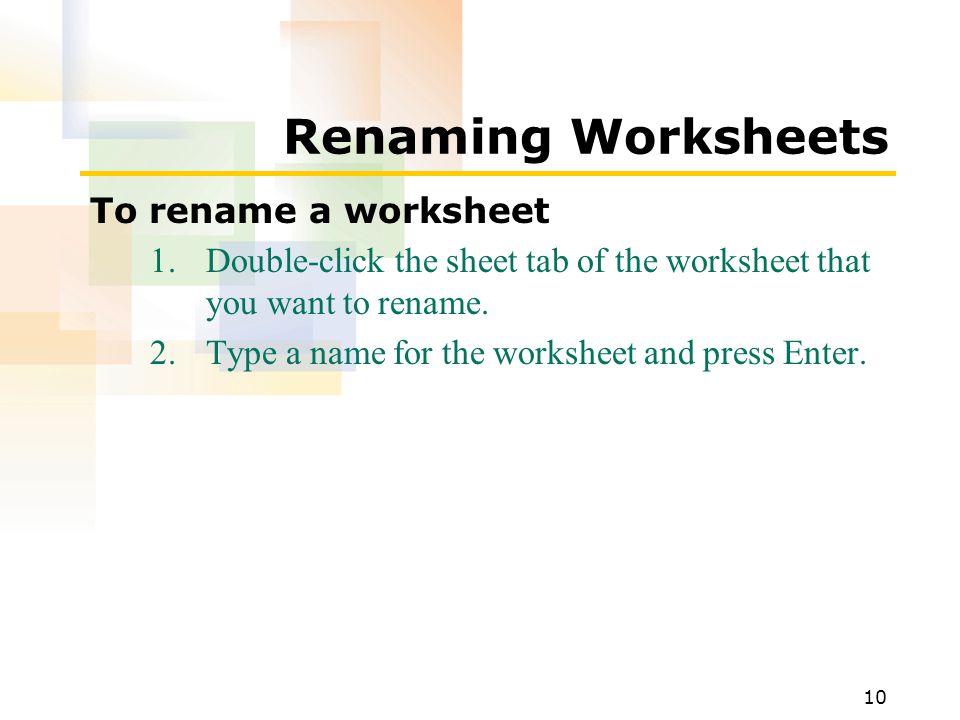 10 Renaming Worksheets To rename a worksheet 1.Double-click the sheet tab of the worksheet that you want to rename.