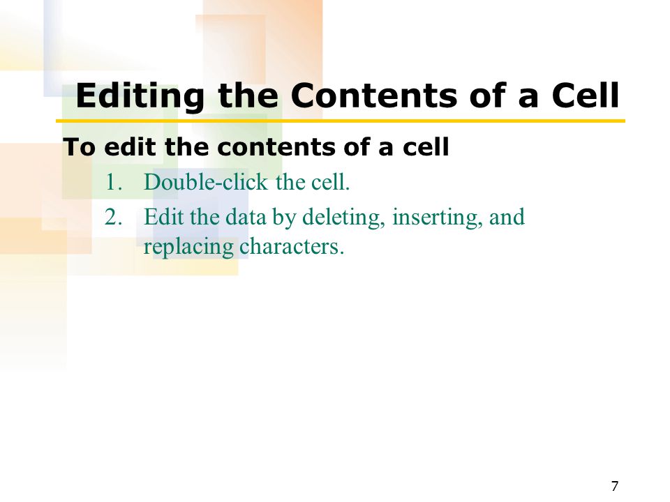 7 Editing the Contents of a Cell To edit the contents of a cell 1.Double-click the cell.