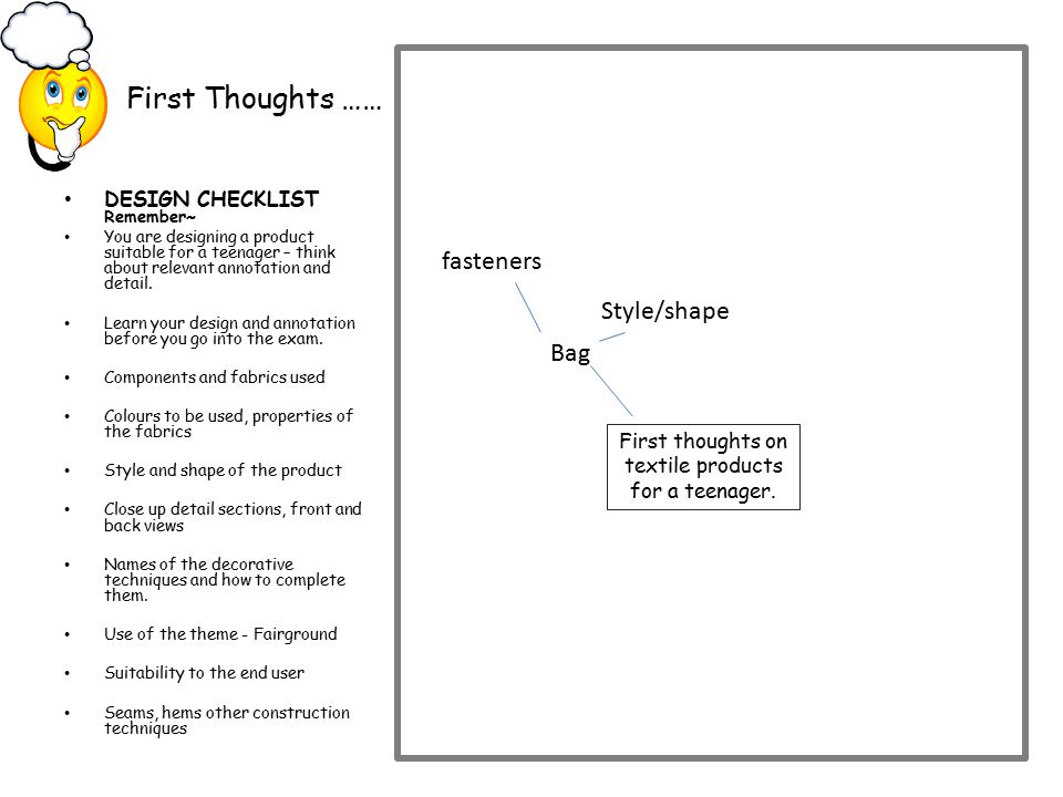 First Thoughts …… DESIGN CHECKLIST Remember~ You are designing a product suitable for a teenager – think about relevant annotation and detail.