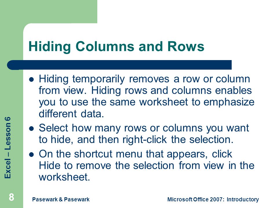 Excel – Lesson 6 Pasewark & PasewarkMicrosoft Office 2007: Introductory 8 Hiding Columns and Rows Hiding temporarily removes a row or column from view.