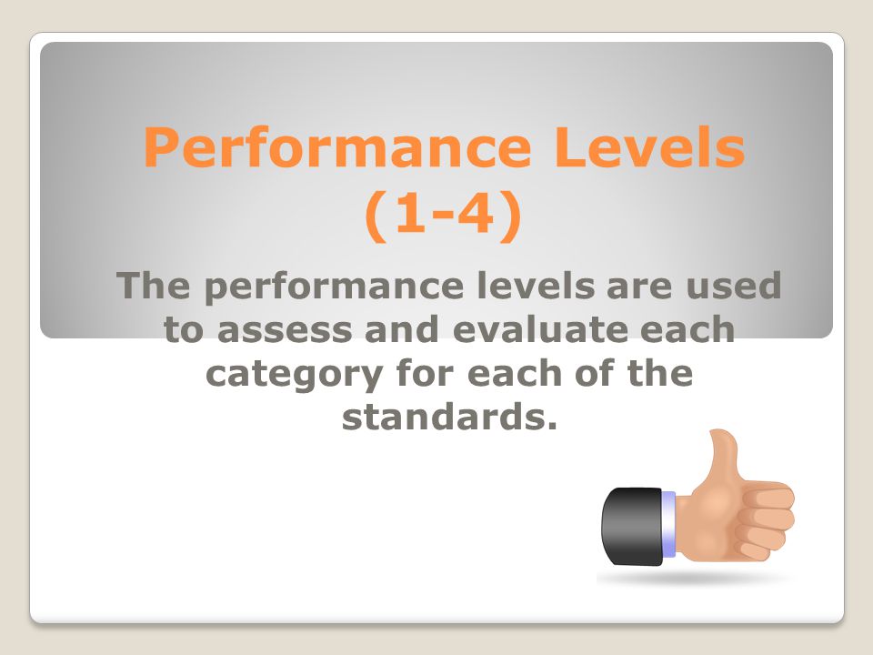 Performance Levels (1-4) The performance levels are used to assess and evaluate each category for each of the standards.