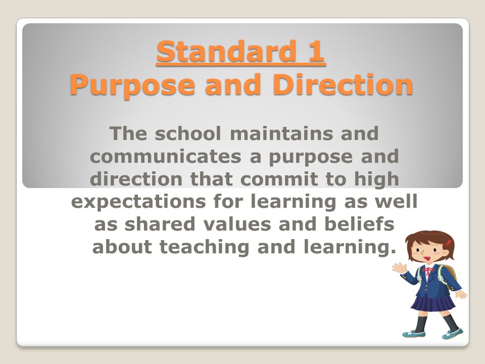 Standard 1 Purpose and Direction The school maintains and communicates a purpose and direction that commit to high expectations for learning as well as shared values and beliefs about teaching and learning.