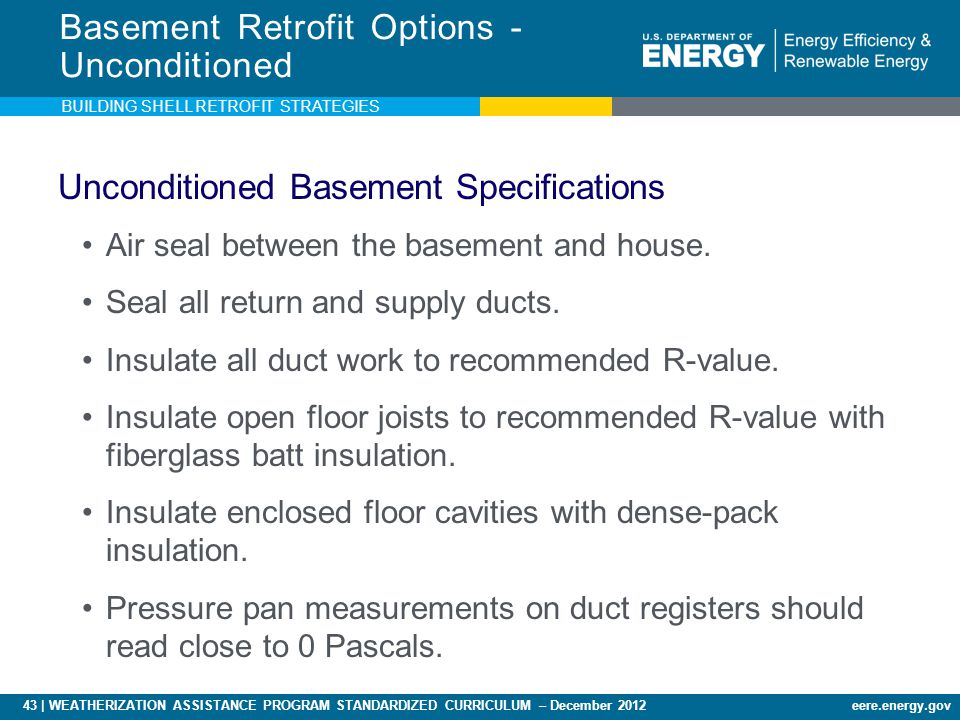43 | WEATHERIZATION ASSISTANCE PROGRAM STANDARDIZED CURRICULUM – December 2012eere.energy.gov Unconditioned Basement Specifications Air seal between the basement and house.