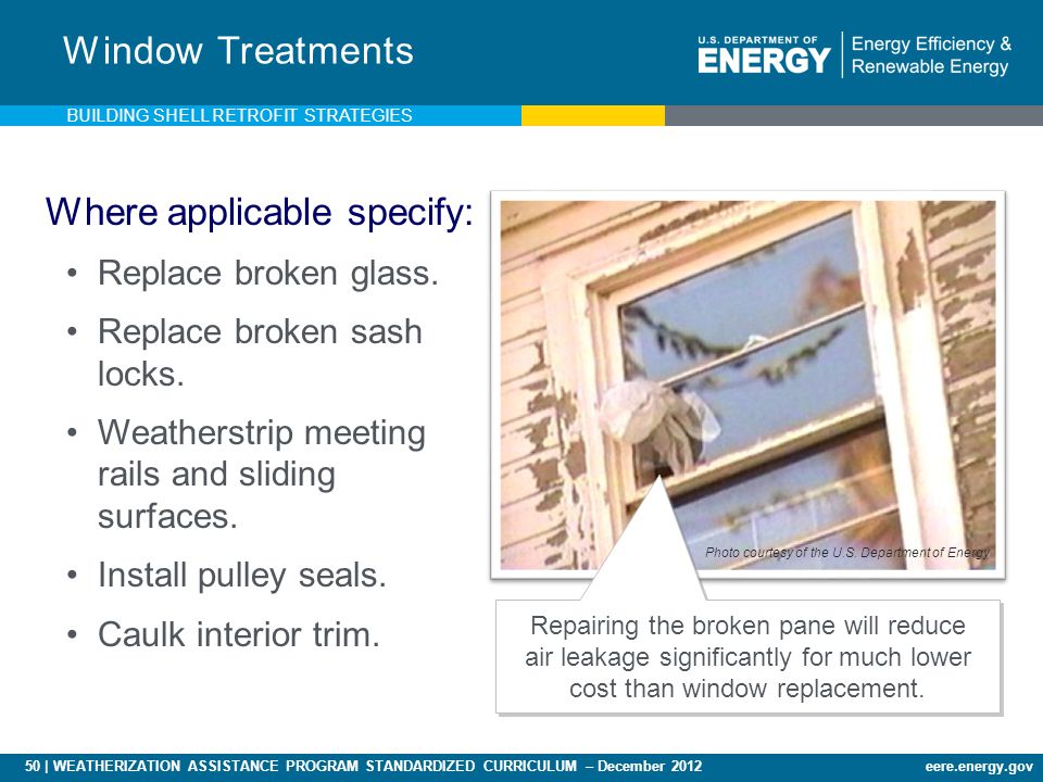 50 | WEATHERIZATION ASSISTANCE PROGRAM STANDARDIZED CURRICULUM – December 2012eere.energy.gov Window Treatments Where applicable specify: Replace broken glass.
