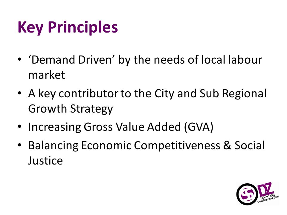Key Principles ‘Demand Driven’ by the needs of local labour market A key contributor to the City and Sub Regional Growth Strategy Increasing Gross Value Added (GVA) Balancing Economic Competitiveness & Social Justice