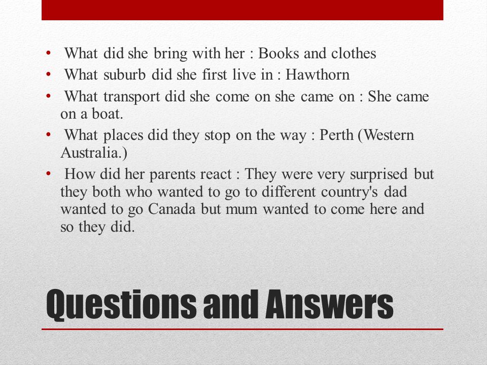 Questions and Answers What did she bring with her : Books and clothes What suburb did she first live in : Hawthorn What transport did she come on she came on : She came on a boat.