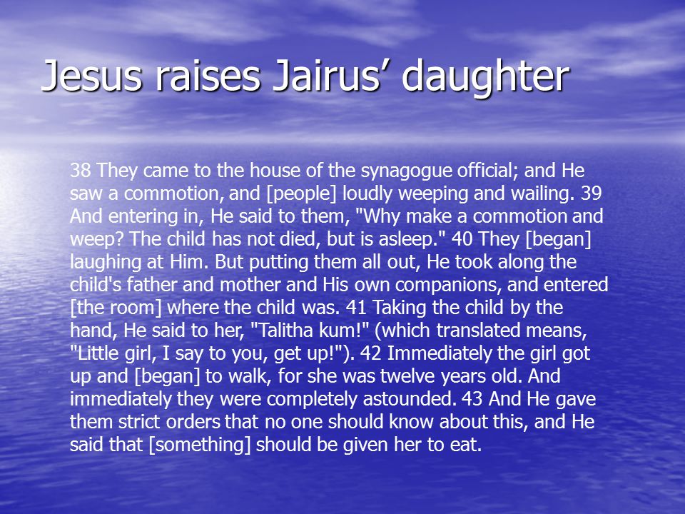 Jesus raises Jairus’ daughter 38 They came to the house of the synagogue official; and He saw a commotion, and [people] loudly weeping and wailing.