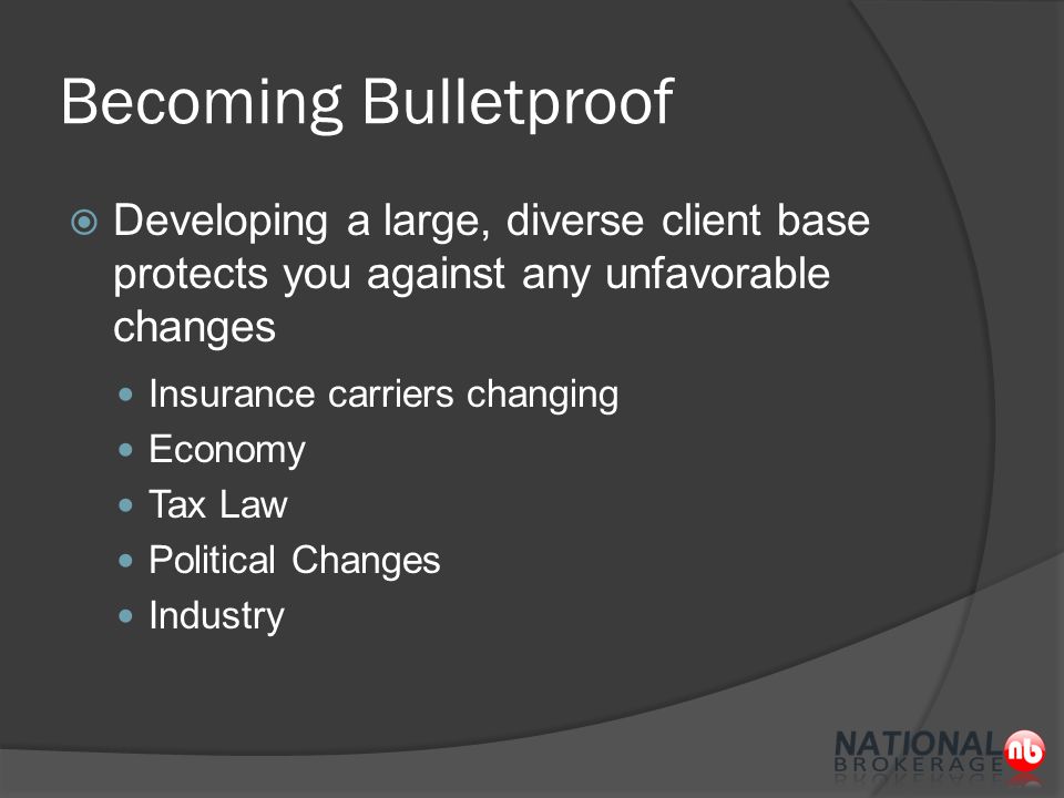 Becoming Bulletproof  Developing a large, diverse client base protects you against any unfavorable changes Insurance carriers changing Economy Tax Law Political Changes Industry