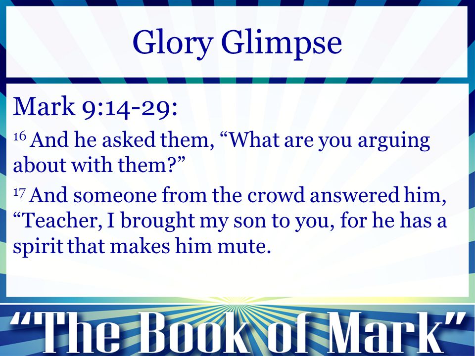 Mark 9:14-29: 16 And he asked them, What are you arguing about with them 17 And someone from the crowd answered him, Teacher, I brought my son to you, for he has a spirit that makes him mute.