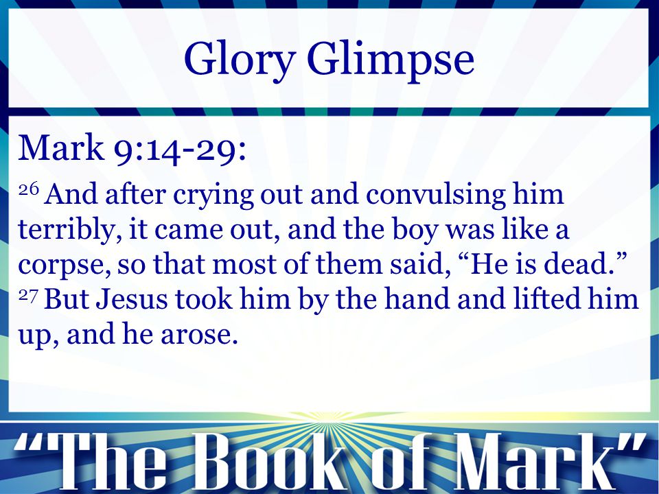Mark 9:14-29: 26 And after crying out and convulsing him terribly, it came out, and the boy was like a corpse, so that most of them said, He is dead. 27 But Jesus took him by the hand and lifted him up, and he arose.