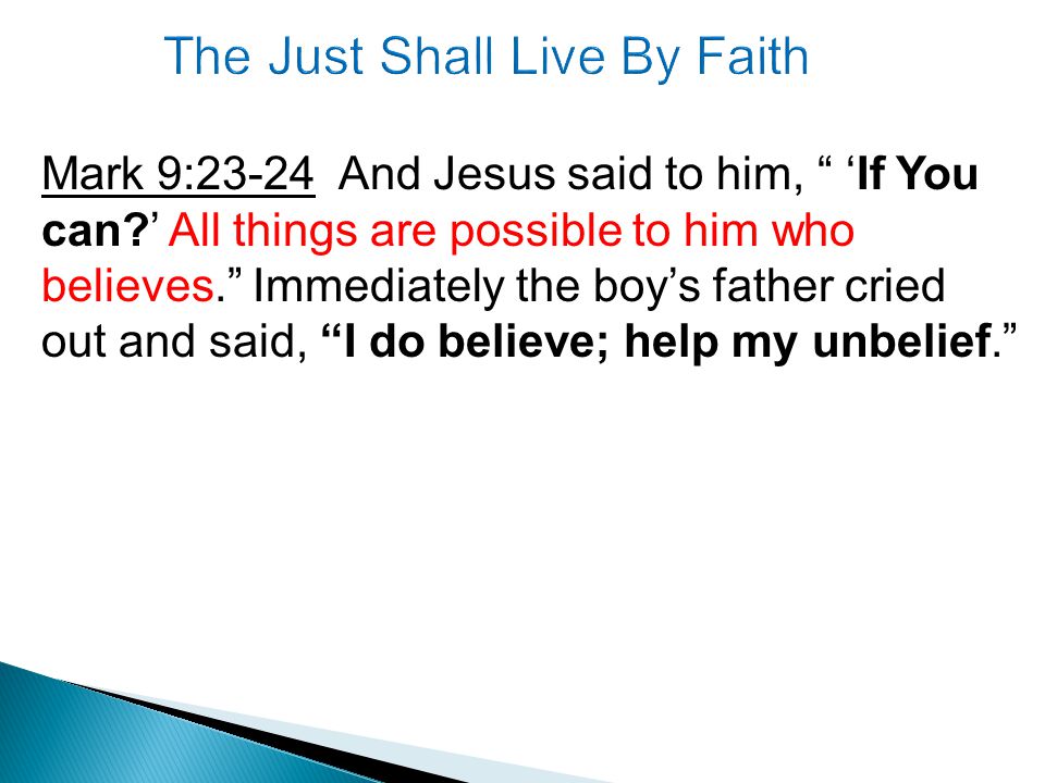 Mark 9:23-24 And Jesus said to him, ‘If You can ’ All things are possible to him who believes. Immediately the boy’s father cried out and said, I do believe; help my unbelief.