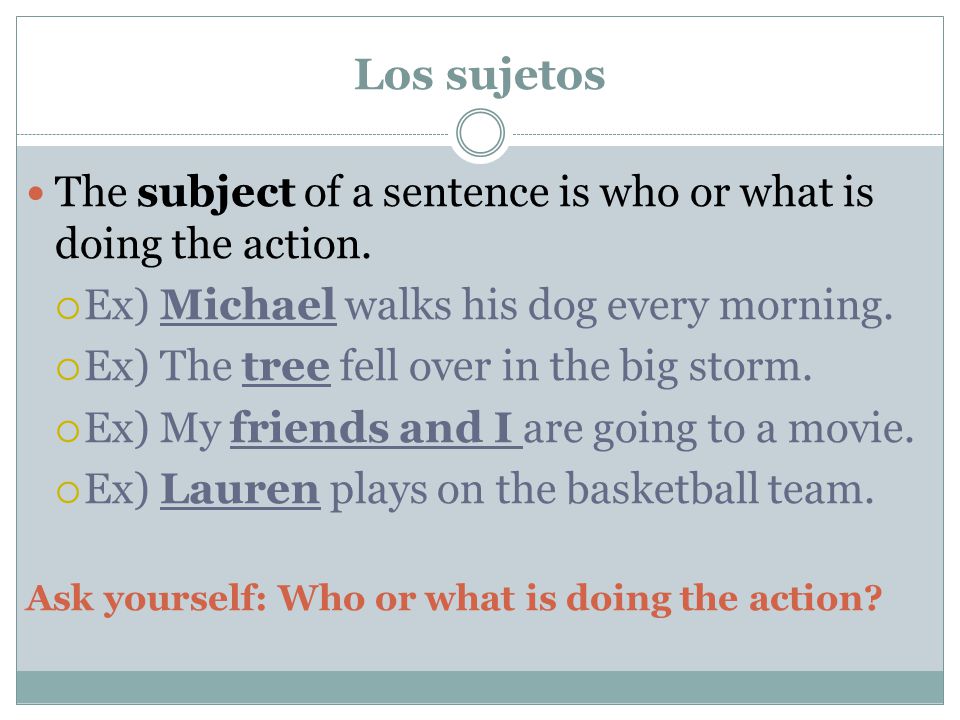 Los sujetos The subject of a sentence is who or what is doing the action.